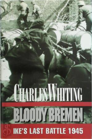 Bloody Bremen: Ike's Last Battle 1945 - Charles Whiting Bloody Bremen: Ike's Last Battle 1945 - Charles Whiting