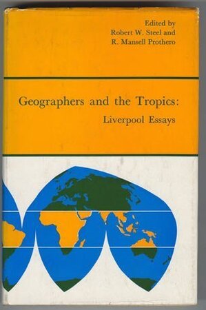 Geographers and the Tropics - Liverpool essays - Robert Walter Steel [Ed.], R. Mansell Prothero [Ed.]