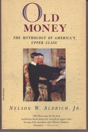 Old Money - The Mythology of America's Upper Class - Nelson W. Aldrich Old Money - The Mythology of America's Upper Class - Nelson W. Aldrich