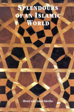 Splendours of an Islamic world - Henri Stierlin, Anne Stierlin
