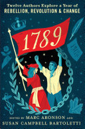 1789: Twelve Authors Explore a Year of Rebellion, Revolution, and Change - Marc Aronson, Susan Campbell Bartoletti