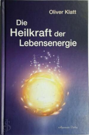 Die Heilkraft der Lebensenergie - Oliver Klatt