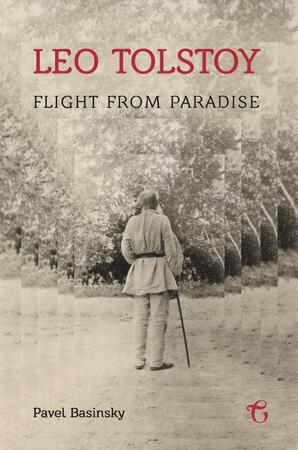 Leo Tolstoy: Flight from Paradise - Pavel Basinsky Leo Tolstoy: Flight from Paradise - Pavel Basinsky