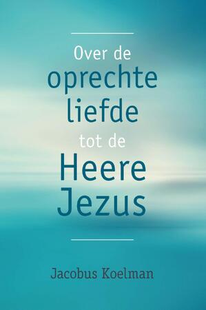 Over de oprechte liefde tot de Heere Jezus - Jacobus Koelman Over de oprechte liefde tot de Heere Jezus - Jacobus Koelman