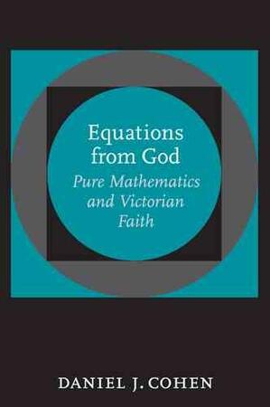 Equations from God - Pure Mathematics and Victorian Faith - Daniel J Cohen Equations from God - Pure Mathematics and Victorian Faith - Daniel J Cohen