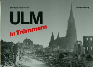 Ulm in Trümmern - Eberhard Neubronner