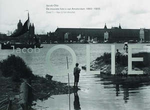 De mooiste foto's van Amsterdam 1860-1905 / 1 - Jacob Olie De mooiste foto's van Amsterdam 1860-1905 / 1 - Jacob Olie
