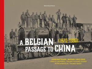 A Belgian Passage to China (1870-1920) - Johan J. Mattelaer, Mathieu Torck A Belgian Passage to China (1870-1920) - Johan J. Mattelaer, Mathieu Torck