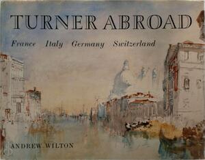 Turner Abroad: France, Italy, Germany, Switzerland - Andrew Wilton
