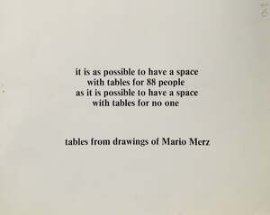 Tables from Drawings of Mario Merz. It is as possible to have a space with tables for 88 people as it is possible to have a space with tables for no one. - Mario Merz