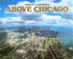 Above Chicago - Robert Cameron, Tim Samuelson, Cheryl Kent Above Chicago - Robert Cameron, Tim Samuelson, Cheryl Kent