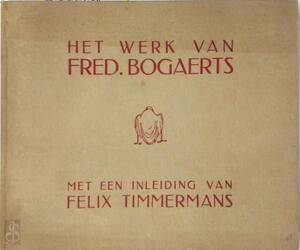 Het werk van Fred Bogaerts. Bevattende twee kleurreproducties en 30 reproducties in zwart. - Felix Timmermans, Fred Bogaerts Het werk van Fred Bogaerts. Bevattende twee kleurreproducties en 30 reproducties in zwart. - Felix Timmermans, Fred Bogaerts