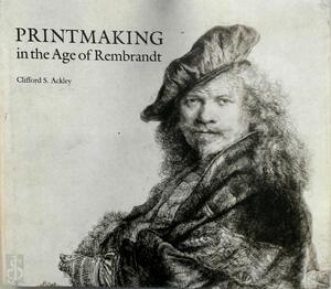 Printmaking in the Age of Rembrandt - Clifford S. Ackley, Boston Museum Of Fine Arts