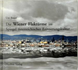 Die Wiener Flaktürme im Spiegel österreichischer Erinnerungskultur - Ute Bauer