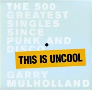 This is Uncool - Th 500 greatest singles since punk and disco - Garry Garry Mulholland