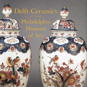 Delft Ceramics at the Philadelphia Museum of Art - Philadelphia Museum Of Art, Ella Schaap, Hans van Lemmen Delft Ceramics at the Philadelphia Museum of Art - Philadelphia Museum Of Art, Ella Schaap, Hans van Lemmen