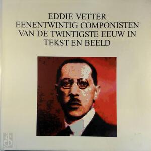 Eenentwintig componisten van de twintigste eeuw in tekst en beeld. - Eddie Vetter Eenentwintig componisten van de twintigste eeuw in tekst en beeld. - Eddie Vetter