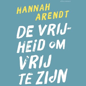 De vrijheid om vrij te zijn - Hannah Arendt De vrijheid om vrij te zijn - Hannah Arendt