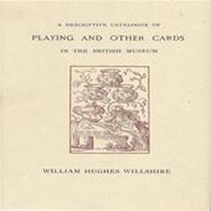 A descriptive catalogue of playing and other cards in the British Museum - William Hughes Willshire A descriptive catalogue of playing and other cards in the British Museum - William Hughes Willshire