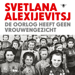 De oorlog heeft geen vrouwengezicht - Svetlana Alexijevitsj De oorlog heeft geen vrouwengezicht - Svetlana Alexijevitsj