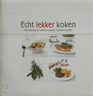 Echt lekker koken: eenvoudig en snel te maken basisrecepten - Sylvia Emonts [Red.], Aalbèr van Aggelen, Bianca Janssen, Janneke Philippi, Marijke Sterk