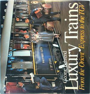 Luxury Trains from the Orient Express to the TGV - George Behrend