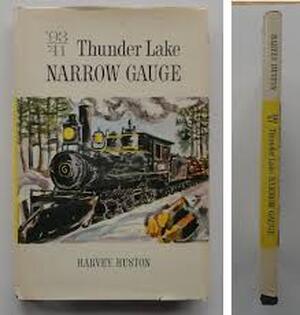 Thunder Lake Narrow Gauge, '93--'41 - Harvey Huston