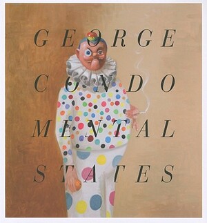 George Condo - Mental States - Ralph Rugoff, Will Self, Laura Hoptman George Condo - Mental States - Ralph Rugoff, Will Self, Laura Hoptman