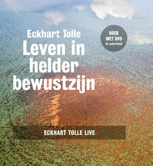 Leven in helder bewustzijn - Eckhart Tolle Leven in helder bewustzijn - Eckhart Tolle