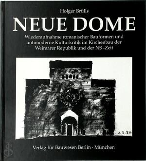 Neue Dome: Wiederaufnahme romanischer Bauformen und antimoderne Kulturkritik im Kirchenbau der Weimarer Republik und der NS-Zeit - Holger Brülls
