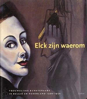 Elck zijn waerom - vrouwelijke kunstenaars uit Belgie en Nederland, 1500-1950 - Katlijne van Der Stighelen, Mirjam Westen, Maaike Meijer, Koninklijk Museum Voor Schone Kunsten (Belgium), Museum Voor Moderne Kunst Arnhem Elck zijn waerom - vrouwelijke kunstenaars uit Belgie en Nederland, 1500-1950 - Katlijne van Der Stighelen, Mirjam Westen, Maaike Meijer, Koninklijk Museum Voor Schone Kunsten (Belgium), Museum Voor Moderne Kunst Arnhem