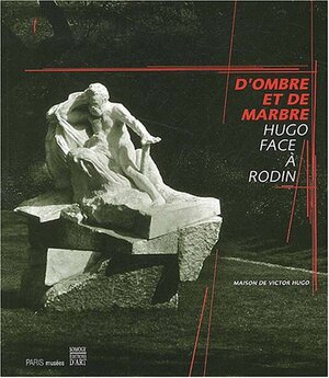 D'ombre et de marbre - Auguste Rodin, Danielle Molinari, Maison de Victor Hugo