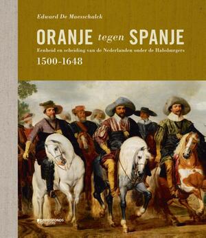 ORANJE TEGEN SPANJE (1500-1648) - Edward De Maesschalck ORANJE TEGEN SPANJE (1500-1648) - Edward De Maesschalck