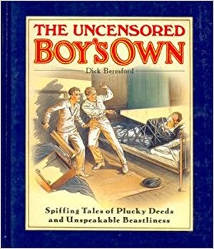 The Uncensored Boy's Own - Dick Beresford The Uncensored Boy's Own - Dick Beresford