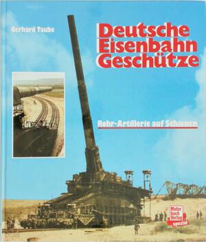 Deutsche Eisenbahn-Geschütze: Rohr-Artillerie auf Schienen - Gerhard Taube Deutsche Eisenbahn-Geschütze: Rohr-Artillerie auf Schienen - Gerhard Taube