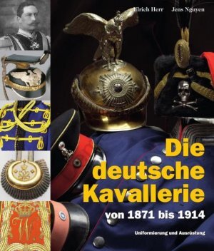 Die deutsche Kavallerie von 1871 bis 1914 - Ulrich Herr, Jens Nguyen Die deutsche Kavallerie von 1871 bis 1914 - Ulrich Herr, Jens Nguyen