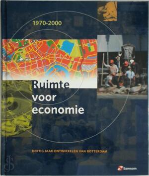 Ruimte voor economie: dertig jaar ontwikkelen van Rotterdam - 1970-2000 - Han Bouwmeester
