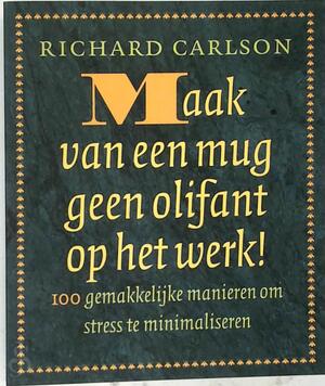 Maak van een mug geen olifant op het werk! - Richard Carlson