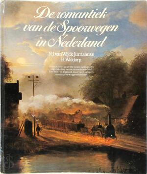 De romantiek van de spoorwegen in Nederland - N. J. van Wijck Jurriaanse, H. Waldorp