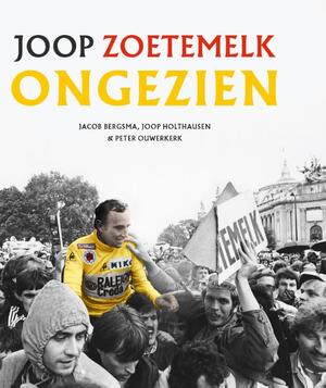 Joop Zoetemelk - Ongezien - Jacob Bergsma, Joop Holthausen, Peter Ouwerkerk Joop Zoetemelk - Ongezien - Jacob Bergsma, Joop Holthausen, Peter Ouwerkerk