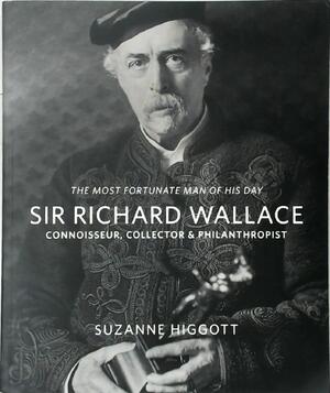 'The Most Fortunate Man of His Day / Sir Richard Wallace - Suzanne Higgott