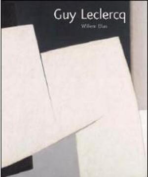 Guy Leclercq, ou le paradoxe de la géométrie lyrique - Willem Elias, Guy Leclercq Guy Leclercq, ou le paradoxe de la géométrie lyrique - Willem Elias, Guy Leclercq