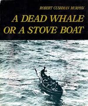 A Dead Whale Or a Stove Boat - Robert Cushman Murphy A Dead Whale Or a Stove Boat - Robert Cushman Murphy