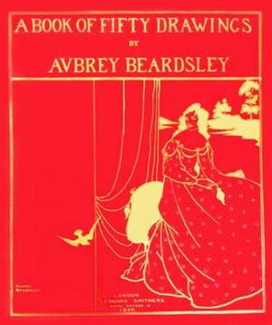 A Book of Fifty Drawings - Aubrey Beardsley A Book of Fifty Drawings - Aubrey Beardsley