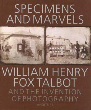 Specimens and marvels - William Henry Fox Talbot, Michael Gray, National Museum Of Photography, Film, And Television (Great Britain) Specimens and marvels - William Henry Fox Talbot, Michael Gray, National Museum Of Photography, Film, And Television (Great Britain)