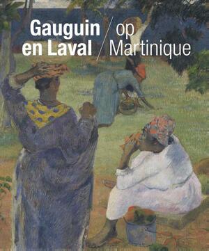 Gauguin en Laval op Martinique - Maite van Dijk, Joost van der Hoeven Gauguin en Laval op Martinique - Maite van Dijk, Joost van der Hoeven