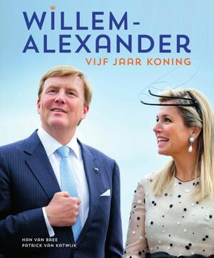 Willem-Alexander vijf jaar koning 2013-2018 - Han van Bree, Patrick van Katwijk Willem-Alexander vijf jaar koning 2013-2018 - Han van Bree, Patrick van Katwijk