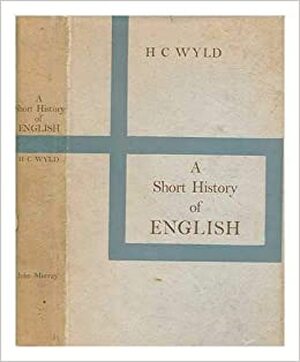 A Short History of English, with a Bibliography and Lists of Texts and Editions - Henry Cecil Wyld