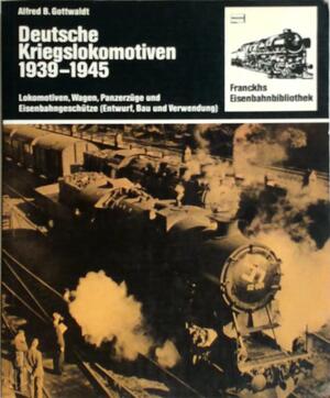 Deutsche Kriegslokomotiven 1939 - 1945 - Alfred B. Gottwaldt Deutsche Kriegslokomotiven 1939 - 1945 - Alfred B. Gottwaldt