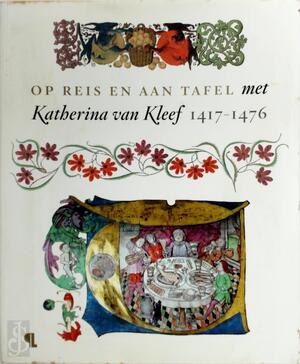 Op reis en aan tafel met Katherina van Kleef, 1417-1476 - Ruud Priem